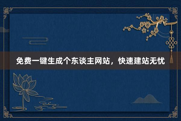 免费一键生成个东谈主网站，快速建站无忧