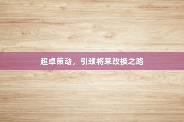 超卓策动，引颈将来改换之路