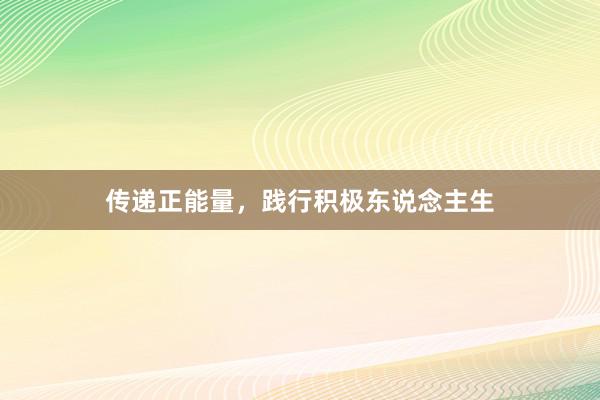 传递正能量，践行积极东说念主生